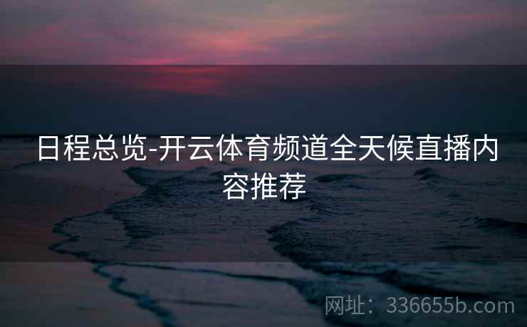日程总览-开云体育频道全天候直播内容推荐  第2张