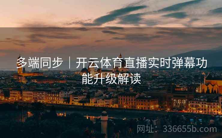 多端同步｜开云体育直播实时弹幕功能升级解读  第1张