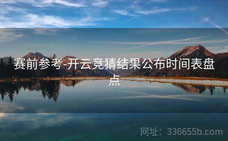 赛前参考-开云竞猜结果公布时间表盘点  第2张