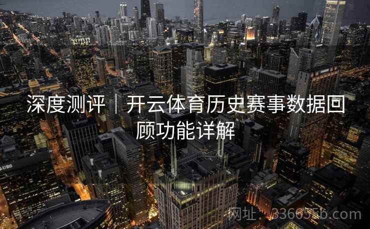 深度测评｜开云体育历史赛事数据回顾功能详解  第1张