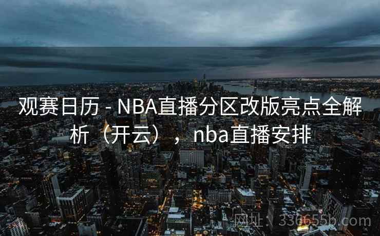 观赛日历 - NBA直播分区改版亮点全解析（开云），nba直播安排  第1张