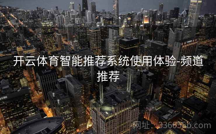 开云体育智能推荐系统使用体验-频道推荐