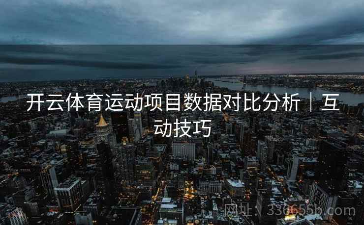 开云体育运动项目数据对比分析｜互动技巧