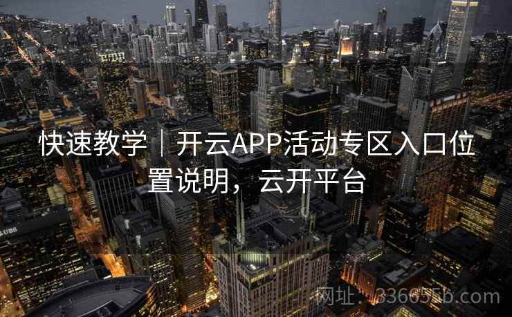 快速教学｜开云APP活动专区入口位置说明，云开平台  第1张